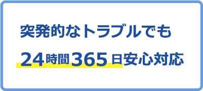 突発的なトラブルでも24時間365日安心対応